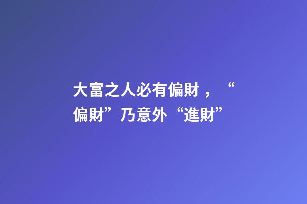 大富之人必有偏財，“偏財”乃意外“進財”-第1張-觀點-玄機派